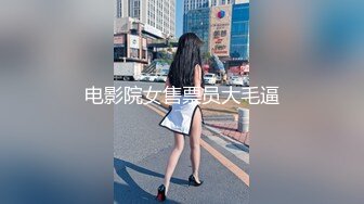 电影院女售票员大毛逼