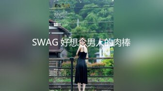 SWAG 好想念男人的肉棒