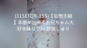 [315ETQR-155]【妄想主観】本番が出来るお兄ちゃん大好き妹リフレ 跡美しゅり