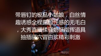 带唇钉的极品小姑娘，白丝情趣诱惑全程露脸性感的无毛白，大秀直播揉骚奶挺指挥道具抽插骚穴冒白浆精彩刺激