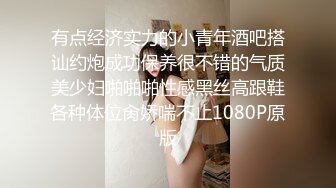 有点经济实力的小青年酒吧搭讪约炮成功保养很不错的气质美少妇啪啪啪性感黑丝高跟鞋各种体位肏娇喘不止1080P原版