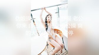 伪娘操真娘 舒服吗 舒服 老公你来 自己操了还让老公操 爽的大奶少妇骚叫不停