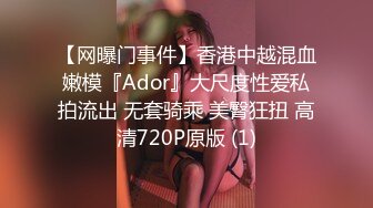 【网曝门事件】香港中越混血嫩模『Ador』大尺度性爱私拍流出 无套骑乘 美臀狂扭 高清720P原版 (1)