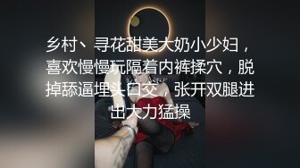 乡村丶寻花甜美大奶小少妇，喜欢慢慢玩隔着内裤揉穴，脱掉舔逼埋头口交，张开双腿进出大力猛操