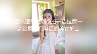 潜入医院女厕偷拍一边拉屎一边给男友打电话的美女护士