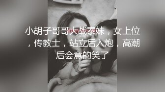 小胡子哥哥大战泰妹，女上位，传教士，站立后入炮，高潮后会意的笑了