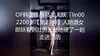 OF韩国极品TS美人妖「lin002200」【第27弹】人陪酒女郎妖看到壮男无耻地硬了一起走进酒店