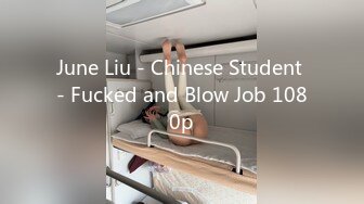 June Liu - Chinese Student - Fucked and Blow Job 1080p