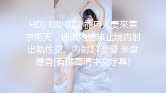 HD) KBI-022 神戶人妻來東京兩天，連續內射無止境內射出軌性交。內射17連發 米倉穗香[有碼高清中文字幕]