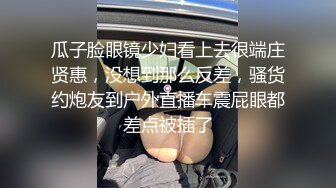 瓜子脸眼镜少妇看上去很端庄贤惠，没想到那么反差，骚货约炮友到户外直播车震屁眼都差点被插了