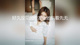 好久没见的炮友让她趴着先无套插爽再说