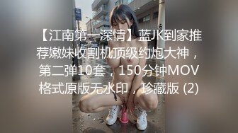 【江南第一深情】蓝JK到家推荐嫩妹收割机顶级约炮大神，第二弹10套，150分钟MOV格式原版无水印，珍藏版 (2)