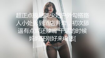 超正点极品美少妇户外勾搭路人小处男到酒店开荤，初次舔逼有点咸还辣嘴 干逼的时候妈妈还刚好来电话[