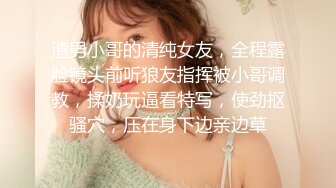 渣男小哥的清纯女友，全程露脸镜头前听狼友指挥被小哥调教，揉奶玩逼看特写，使劲抠骚穴，压在身下边亲边草