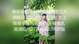 最新极品身材翘挺爆乳援交大学妹日常XO自拍遭流出 女上骑乘丰臀风骚扭动 丰臀爆乳 高清私拍27P 高清1080P版