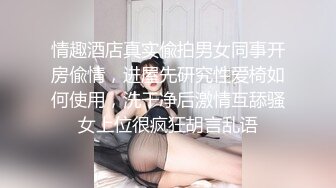 情趣酒店真实偸拍男女同事开房偸情，进屋先研究性爱椅如何使用，洗干净后激情互舔骚女上位很疯狂胡言乱语