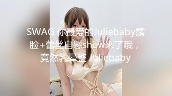 SWAG 你最爱的Juliebaby露脸+蕾丝自慰show来了哦，竟然乳晕整 Juliebaby