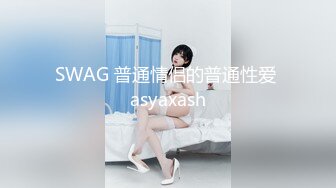 SWAG 普通情侣的普通性爱 asyaxash