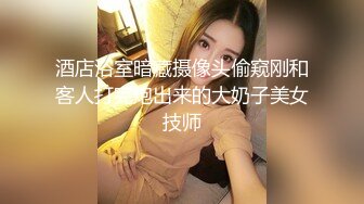 酒店浴室暗藏摄像头偷窥刚和客人打完炮出来的大奶子美女技师