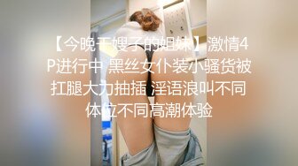 【今晚干嫂子的姐妹】激情4P进行中 黑丝女仆装小骚货被扛腿大力抽插 淫语浪叫不同体位不同高潮体验