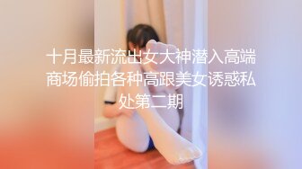 十月最新流出女大神潜入高端商场偷拍各种高跟美女诱惑私处第二期