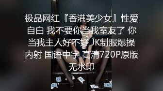 极品网红『香港美少女』性爱自白 我不要你当我室友了 你当我主人好不好 JK制服爆操内射 国语中字 高清720P原版无水印