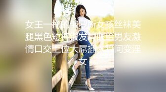 女王一样的俄罗斯女孩丝袜美腿黑色短裤银发碧眼给男友激情口交上位大屌插入瞬间变淫女