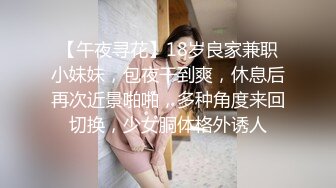 【午夜寻花】18岁良家兼职小妹妹，包夜干到爽，休息后再次近景啪啪，多种角度来回切换，少女胴体格外诱人