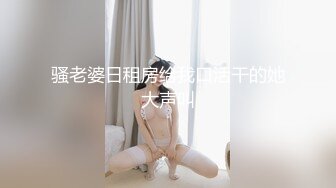 骚老婆日租房给我口活干的她大声叫