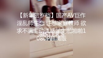 【新年贺岁档】国产AV巨作淫乱师生恋 性感家庭教师 欲求不满主动诱惑学生啪啪啪1080P超清版