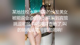 某地技校水嫩漂亮的长发美女被能说会道的学长哄骗到宾馆挑逗啪啪,呻吟声简直绝了,叫的销魂淫荡,干的啪啪响!