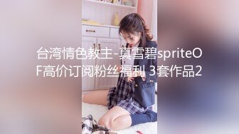 台湾情色教主-真雪碧spriteOF高价订阅粉丝福利 3套作品2