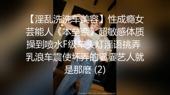 【淫乱洗洗车美容】性成瘾女芸能人《本垒奈》超敏感体质操到喷水F级车头灯淫语挑弄 乳浪车震使坏弄的嫑嫑艺人就是那麽 (2)