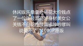 休闲娱乐桑拿会所花大价钱点了一位年轻漂亮好身材美女公关钱不白花性技真棒呻吟嗲叫说受不了了1080P原版