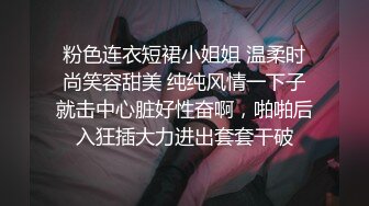 粉色连衣短裙小姐姐 温柔时尚笑容甜美 纯纯风情一下子就击中心脏好性奋啊，啪啪后入狂插大力进出套套干破