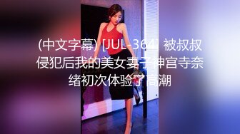 (中文字幕) [JUL-364] 被叔叔侵犯后我的美女妻子神宫寺奈绪初次体验了高潮