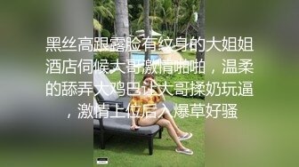 黑丝高跟露脸有纹身的大姐姐酒店伺候大哥激情啪啪，温柔的舔弄大鸡巴让大哥揉奶玩逼，激情上位后入爆草好骚