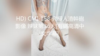 HD) CMI-158 究極人渣幹砲影像 辣妹第36人[有碼高清中文字幕]