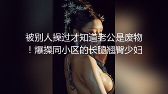 被别人操过才知道老公是废物！爆操同小区的长腿翘臀少妇