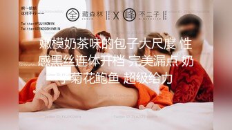 嫩模奶茶味的包子大尺度 性感黑丝连体开档 完美漏点 奶子菊花鲍鱼 超级给力