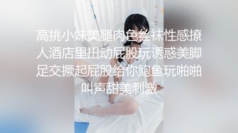 高挑小妹美腿肉色丝袜性感撩人酒店里扭动屁股玩诱惑美脚足交撅起屁股给你鲍鱼玩啪啪叫声甜美刺激