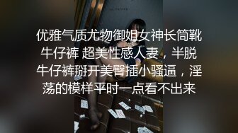 优雅气质尤物御姐女神长筒靴牛仔裤 超美性感人妻，半脱牛仔裤掰开美臀插小骚逼，淫荡的模样平时一点看不出来