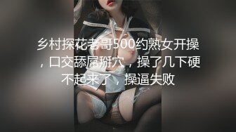 乡村探花老哥500约熟女开操，口交舔屌掰穴，操了几下硬不起来了，操逼失败