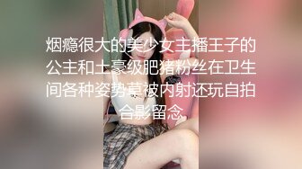 烟瘾很大的美少女主播王子的公主和土豪级肥猪粉丝在卫生间各种姿势草被内射还玩自拍合影留念