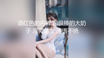 酒红色的内裤 超级棒的大奶子 淫男荡女 淫语不绝