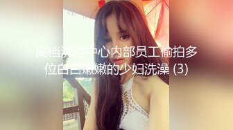 高档洗浴中心内部员工偷拍多位白白嫩嫩的少妇洗澡 (3)