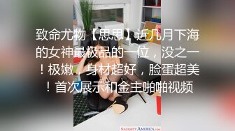 致命尤物【思思】近几月下海的女神最极品的一位，没之一！极嫩，身材超好，脸蛋超美！首次展示和金主啪啪视频