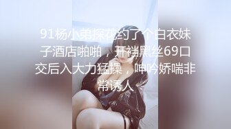 91杨小弟探花约了个白衣妹子酒店啪啪，开裆黑丝69口交后入大力猛操，呻吟娇喘非常诱人