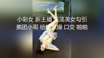 小彩女 新主播 淫荡美女勾引美团小哥 给钱求操 口交 啪啪大秀