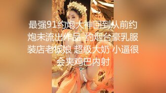 最强91约炮大神回到从前约炮未流出作品-约烟台豪乳服装店老板娘 超级大奶 小逼很会夹鸡巴内射